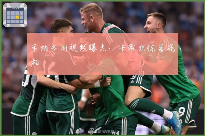 辛纳冬训视频曝光，卡希尔惊喜亮相