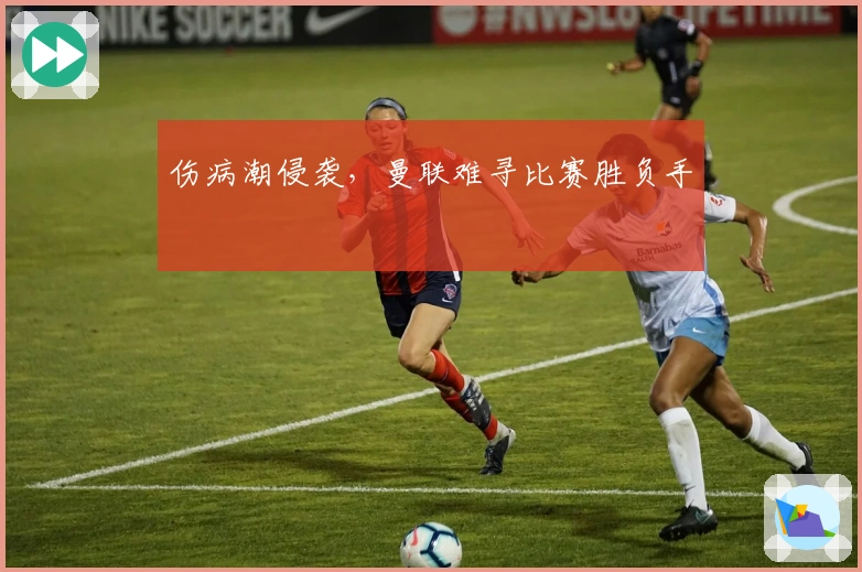 伤病潮侵袭,曼联难寻比赛胜负手