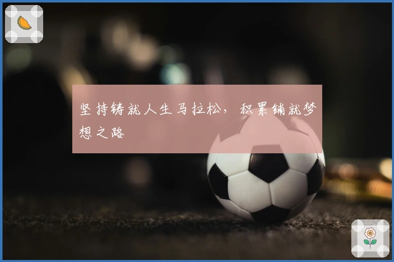 坚持铸就人生马拉松，积累铺就梦想之路