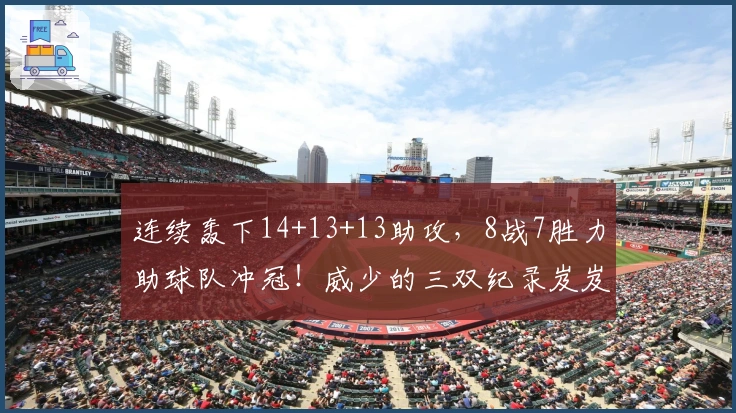连续轰下14+13+13助攻，8战7胜力助球队冲冠！威少的三双纪录岌岌可危