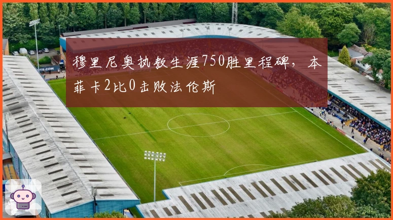 穆里尼奥执教生涯750胜里程碑，本菲卡2比0击败法伦斯