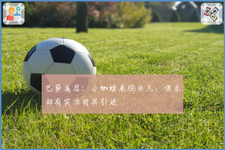 巴萨高层：小蜘蛛表现非凡，俱乐部有实力将其引进