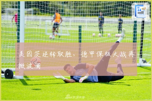 美因茨逆转取胜，德甲保级大战再掀波澜