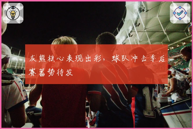 灰熊核心表现出彩,球队冲击季后赛蓄势待发