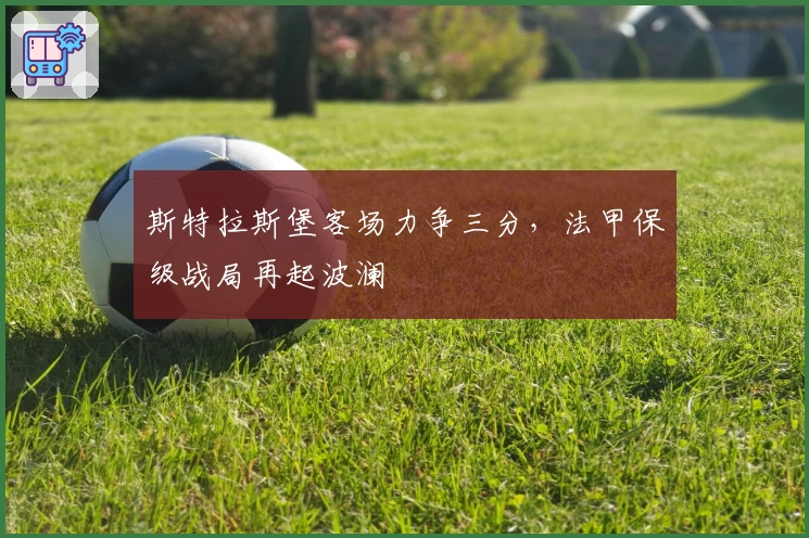 斯特拉斯堡客场力争三分，法甲保级战局再起波澜