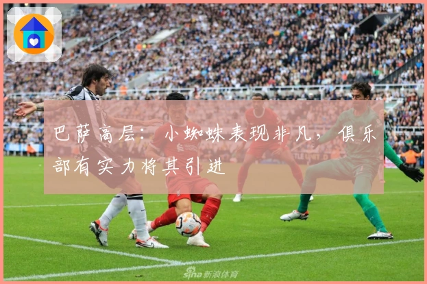 巴萨高层：小蜘蛛表现非凡，俱乐部有实力将其引进