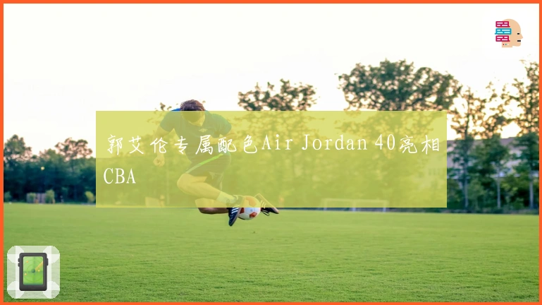 郭艾伦专属配色Air Jordan 40亮相CBA